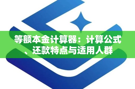 等额本金计算器：计算公式、还款特点与适用人群