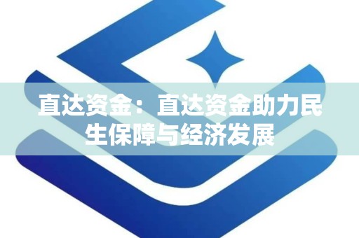 直达资金：直达资金助力民生保障与经济发展