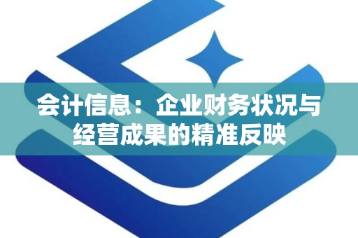会计信息：企业财务状况与经营成果的精准反映