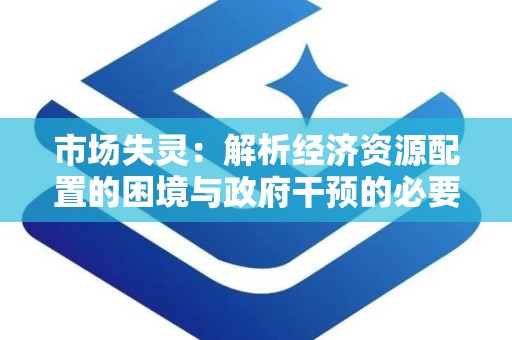 市场失灵：解析经济资源配置的困境与政府干预的必要性
