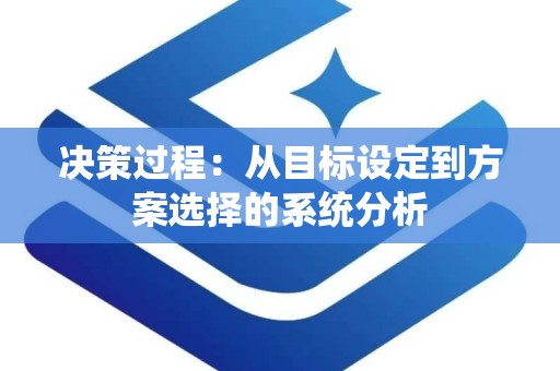 决策过程：从目标设定到方案选择的系统分析
