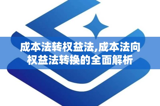 成本法转权益法,成本法向权益法转换的全面解析