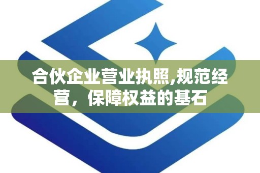 合伙企业营业执照,规范经营，保障权益的基石