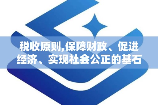 税收原则,保障财政、促进经济、实现社会公正的基石