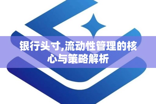 银行头寸,流动性管理的核心与策略解析