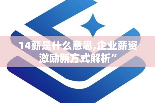 14薪是什么意思,企业薪资激励新方式解析”