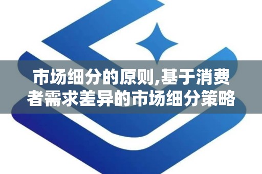 市场细分的原则,基于消费者需求差异的市场细分策略解析