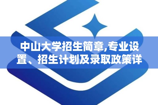 中山大学招生简章,专业设置、招生计划及录取政策详解