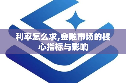 利率怎么求,金融市场的核心指标与影响