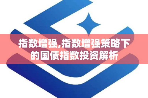 指数增强,指数增强策略下的国债指数投资解析