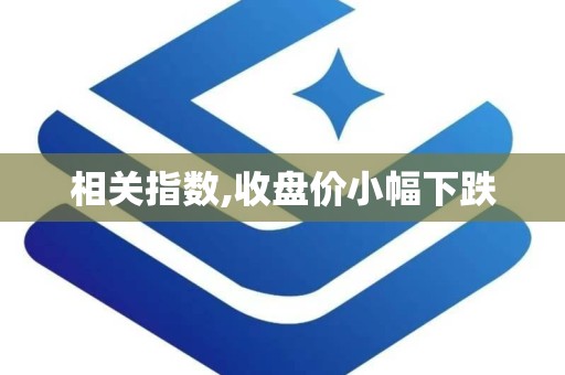 相关指数,收盘价小幅下跌