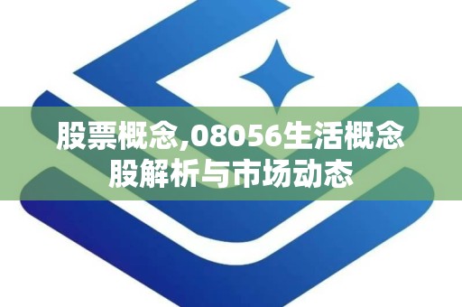 股票概念,08056生活概念股解析与市场动态