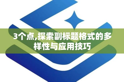 3个点,探索副标题格式的多样性与应用技巧