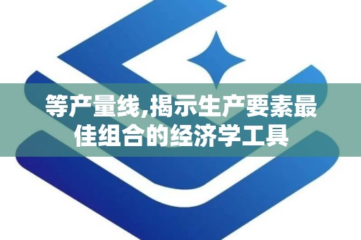 等产量线,揭示生产要素最佳组合的经济学工具