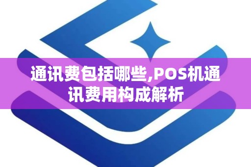 通讯费包括哪些,POS机通讯费用构成解析