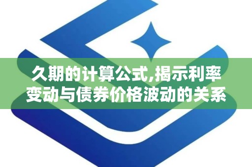 久期的计算公式,揭示利率变动与债券价格波动的关系