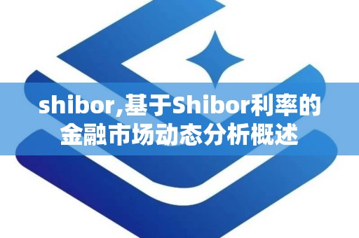 shibor,基于Shibor利率的金融市场动态分析概述