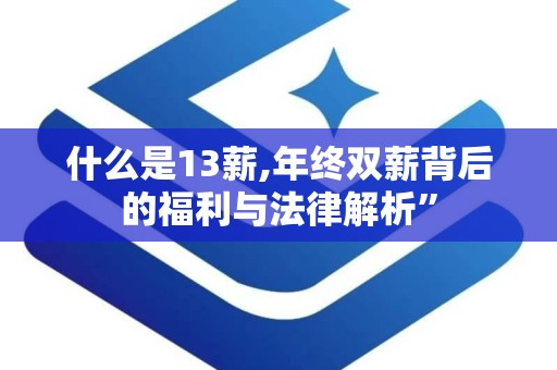 什么是13薪,年终双薪背后的福利与法律解析”