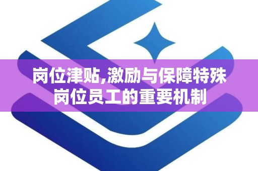 岗位津贴,激励与保障特殊岗位员工的重要机制