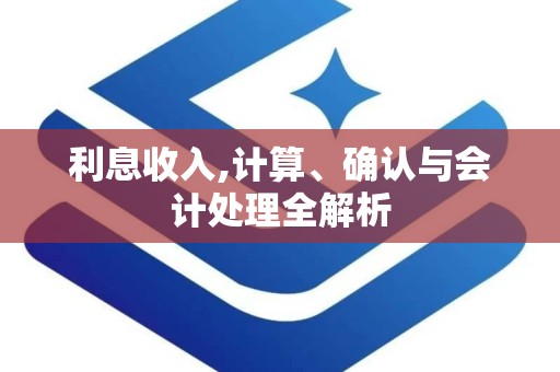 利息收入,计算、确认与会计处理全解析