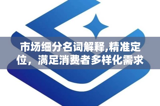 市场细分名词解释,精准定位，满足消费者多样化需求