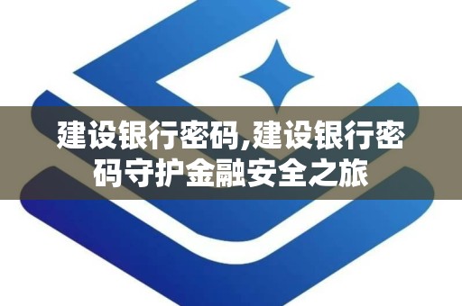 建设银行密码,建设银行密码守护金融安全之旅