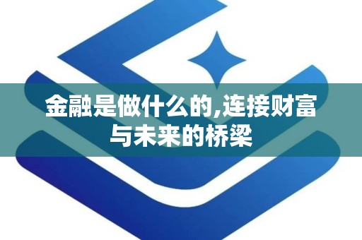 金融是做什么的,连接财富与未来的桥梁