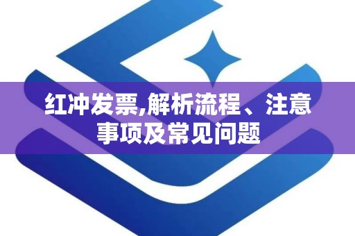 红冲发票,解析流程、注意事项及常见问题