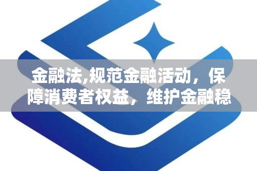 金融法,规范金融活动，保障消费者权益，维护金融稳定之法律体系概览
