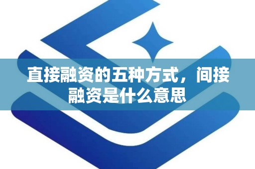 直接融资的五种方式，间接融资是什么意思
