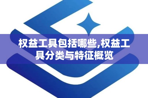 权益工具包括哪些,权益工具分类与特征概览
