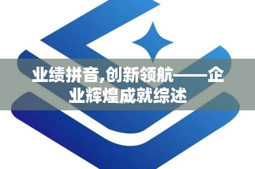 业绩拼音,创新领航——企业辉煌成就综述