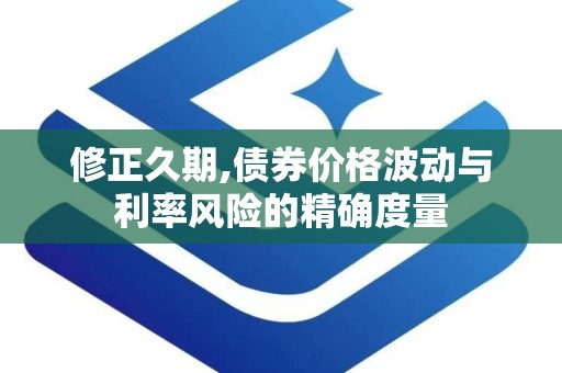 修正久期,债券价格波动与利率风险的精确度量