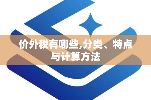 价外税有哪些,分类、特点与计算方法