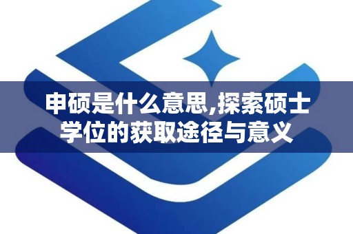 申硕是什么意思,探索硕士学位的获取途径与意义