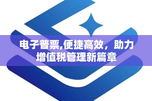 电子普票,便捷高效，助力增值税管理新篇章