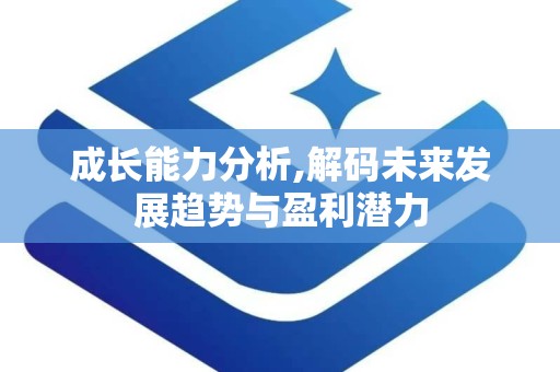 成长能力分析,解码未来发展趋势与盈利潜力
