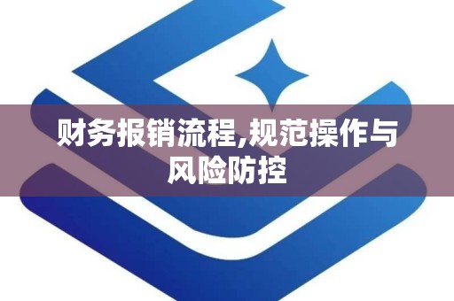 财务报销流程,规范操作与风险防控