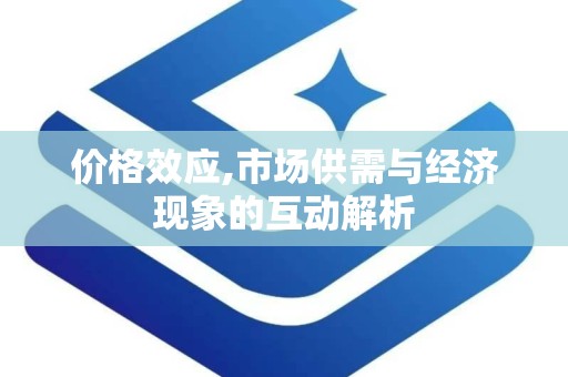 价格效应,市场供需与经济现象的互动解析