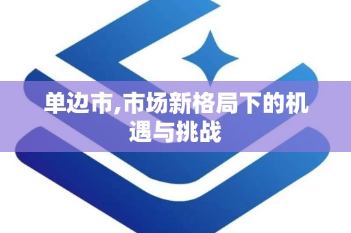 单边市,市场新格局下的机遇与挑战