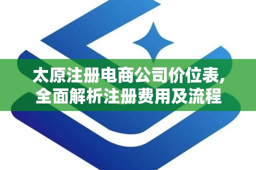 太原注册电商公司价位表,全面解析注册费用及流程