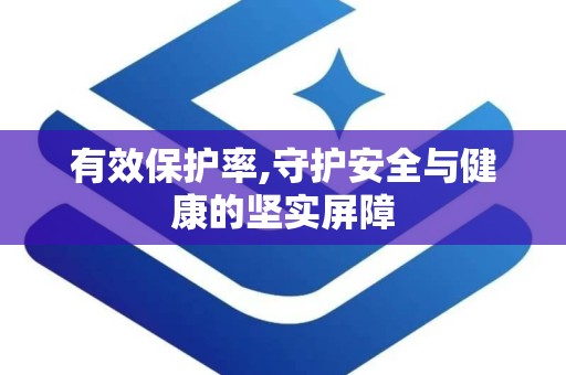有效保护率,守护安全与健康的坚实屏障
