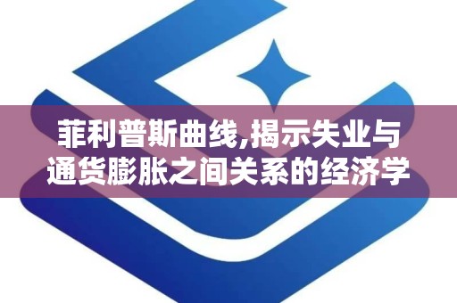 菲利普斯曲线,揭示失业与通货膨胀之间关系的经济学奥秘
