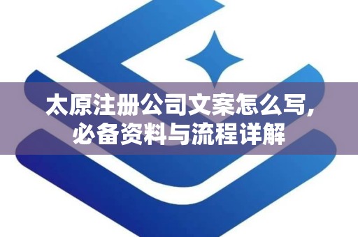太原注册公司文案怎么写,必备资料与流程详解