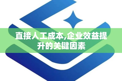 直接人工成本,企业效益提升的关键因素