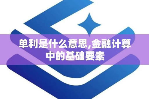 单利是什么意思,金融计算中的基础要素