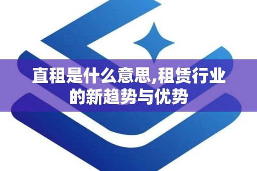 直租是什么意思,租赁行业的新趋势与优势