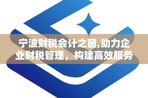 宁波财税会计之窗,助力企业财税管理，构建高效服务平台