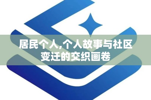居民个人,个人故事与社区变迁的交织画卷
