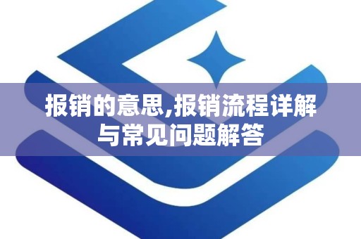 报销的意思,报销流程详解与常见问题解答